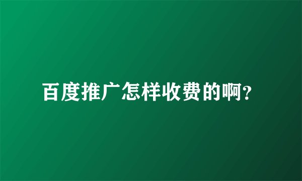 百度推广怎样收费的啊？