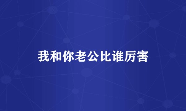 我和你老公比谁厉害