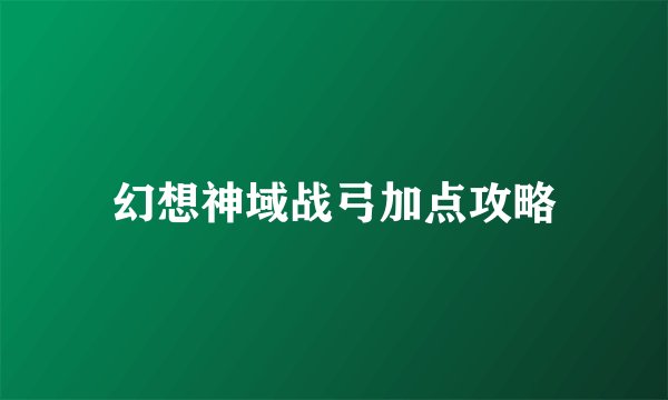 幻想神域战弓加点攻略