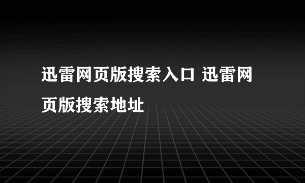 迅雷网页版搜索入口 迅雷网页版搜索地址