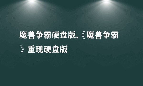魔兽争霸硬盘版,《魔兽争霸》重现硬盘版