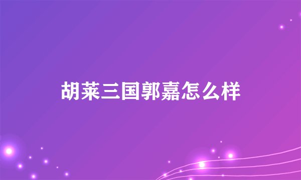 胡莱三国郭嘉怎么样