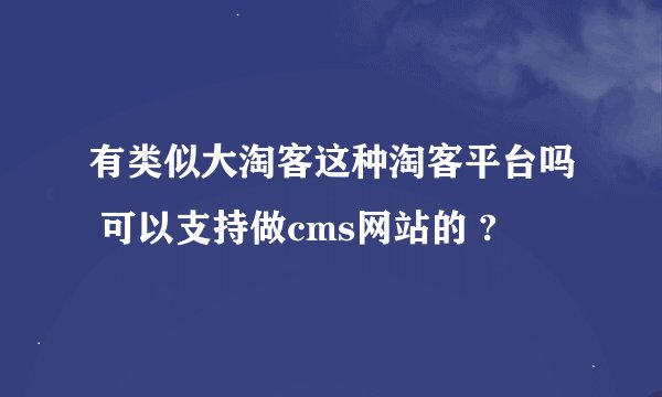 有类似大淘客这种淘客平台吗 可以支持做cms网站的 ?