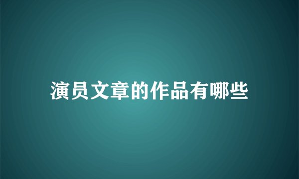 演员文章的作品有哪些