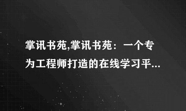 掌讯书苑,掌讯书苑：一个专为工程师打造的在线学习平台 - 工程师在线学习平台：掌讯书苑