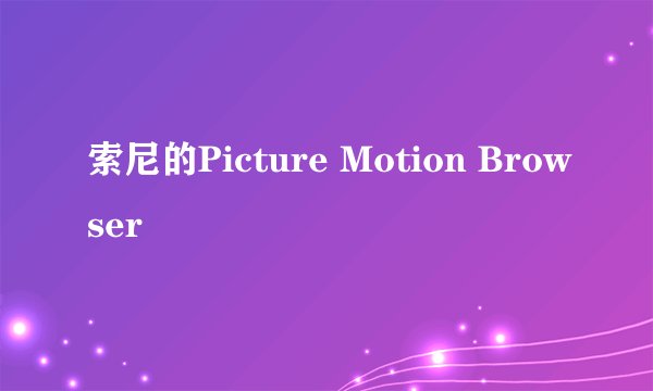 索尼的Picture Motion Browser