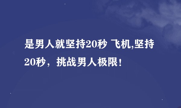 是男人就坚持20秒 飞机,坚持20秒，挑战男人极限！