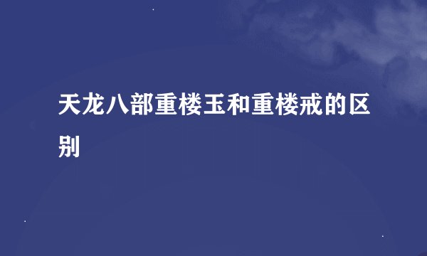 天龙八部重楼玉和重楼戒的区别