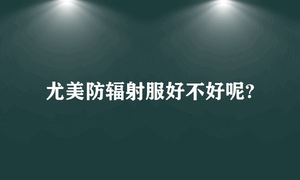 尤美防辐射服好不好呢?