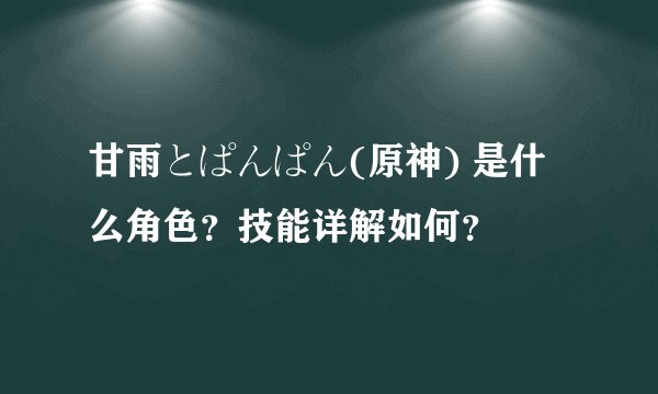 甘雨とぱんぱん(原神) 是什么角色？技能详解如何？