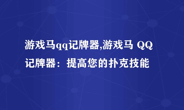 游戏马qq记牌器,游戏马 QQ 记牌器：提高您的扑克技能