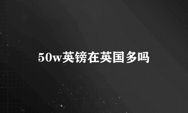 50w英镑在英国多吗