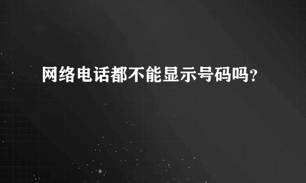 网络电话都不能显示号码吗？