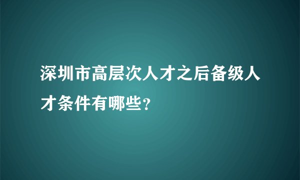 深圳市高层次人才之后备级人才条件有哪些？