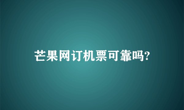 芒果网订机票可靠吗?