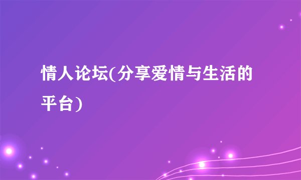 情人论坛(分享爱情与生活的平台)
