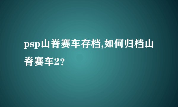 psp山脊赛车存档,如何归档山脊赛车2?