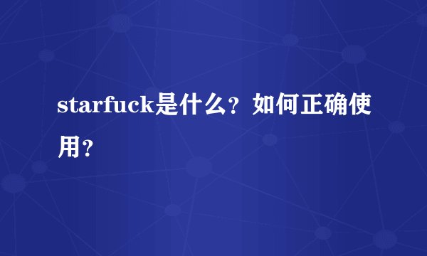 starfuck是什么？如何正确使用？