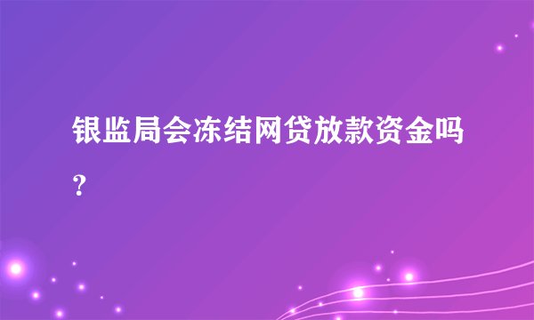 银监局会冻结网贷放款资金吗？