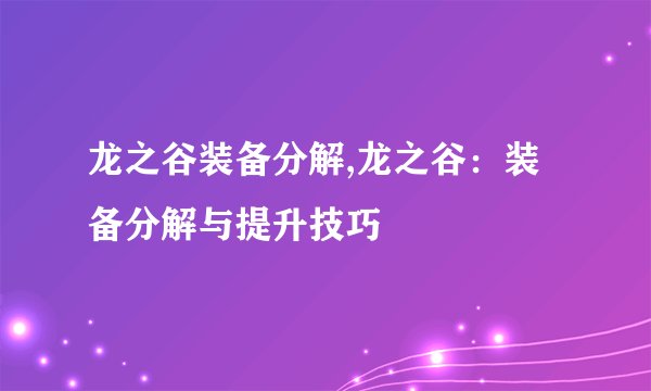 龙之谷装备分解,龙之谷：装备分解与提升技巧