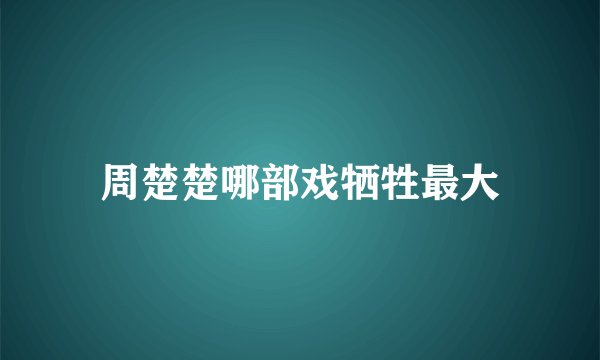 周楚楚哪部戏牺牲最大
