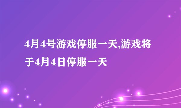 4月4号游戏停服一天,游戏将于4月4日停服一天
