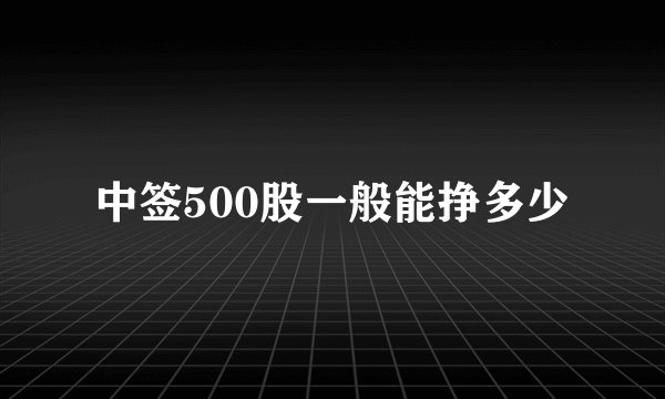 中签500股一般能挣多少