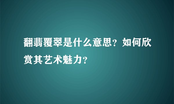 翻翡覆翠是什么意思？如何欣赏其艺术魅力？