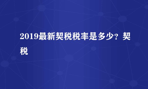 2019最新契税税率是多少？契税