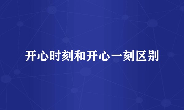 开心时刻和开心一刻区别