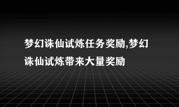 梦幻诛仙试炼任务奖励,梦幻诛仙试炼带来大量奖励
