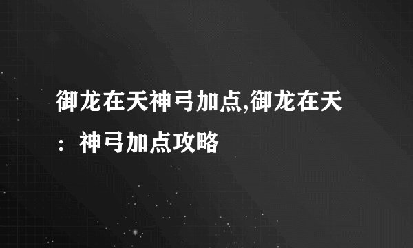 御龙在天神弓加点,御龙在天：神弓加点攻略