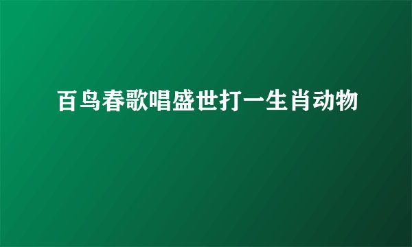 百鸟春歌唱盛世打一生肖动物