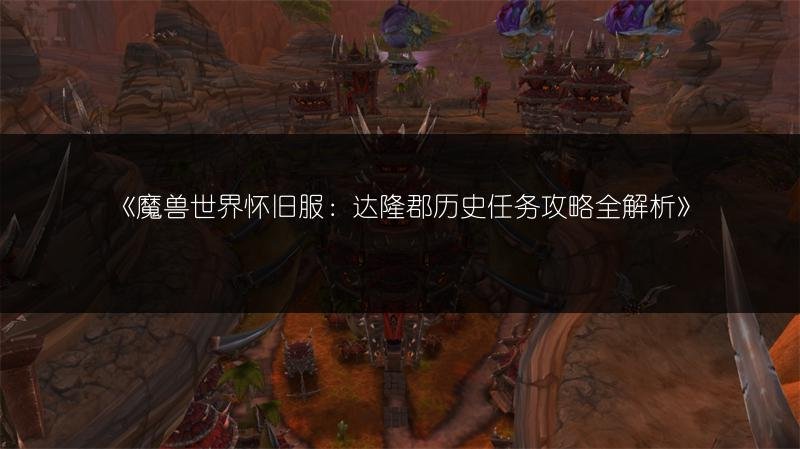 魔兽世界怀旧服：达隆郡历史任务攻略全解析