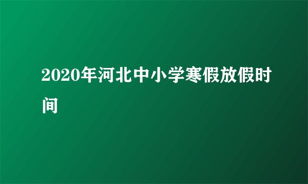 2020年河北中小学寒假放假时间