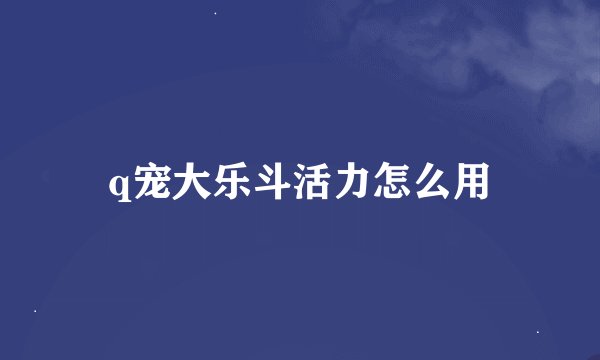 q宠大乐斗活力怎么用