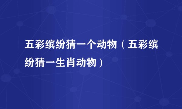 五彩缤纷猜一个动物（五彩缤纷猜一生肖动物）