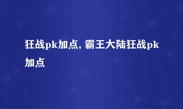 狂战pk加点, 霸王大陆狂战pk加点