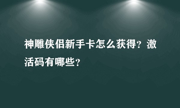神雕侠侣新手卡怎么获得？激活码有哪些？