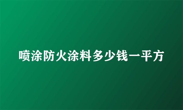 喷涂防火涂料多少钱一平方