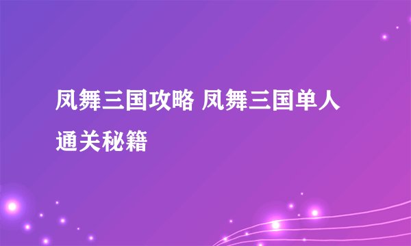 凤舞三国攻略 凤舞三国单人通关秘籍