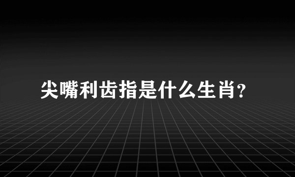尖嘴利齿指是什么生肖？
