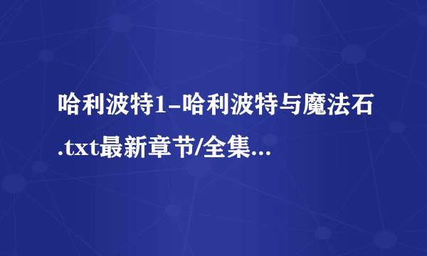 哈利波特1-哈利波特与魔法石.txt最新章节/全集txt免费下载