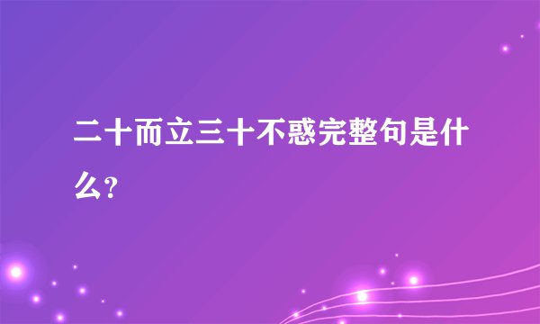 二十而立三十不惑完整句是什么？