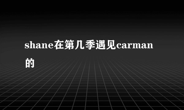 shane在第几季遇见carman的