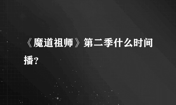 《魔道祖师》第二季什么时间播？