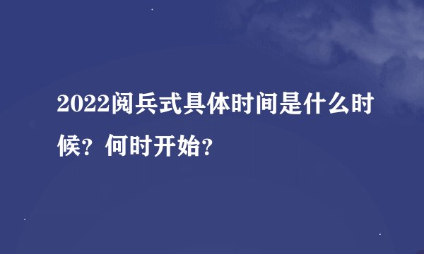 2022阅兵式具体时间是什么时候？何时开始？