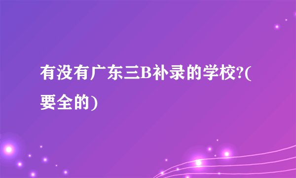 有没有广东三B补录的学校?(要全的)