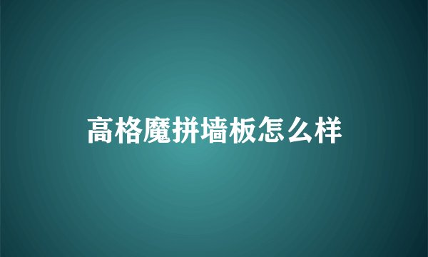 高格魔拼墙板怎么样