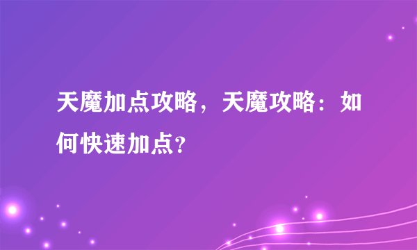 天魔加点攻略，天魔攻略：如何快速加点？